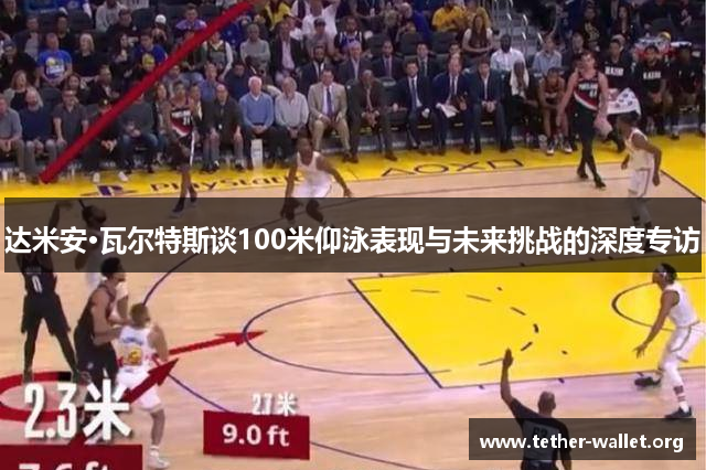 达米安·瓦尔特斯谈100米仰泳表现与未来挑战的深度专访