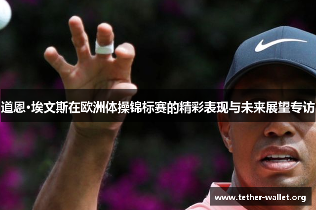 道恩·埃文斯在欧洲体操锦标赛的精彩表现与未来展望专访