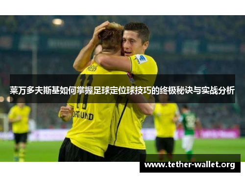 莱万多夫斯基如何掌握足球定位球技巧的终极秘诀与实战分析