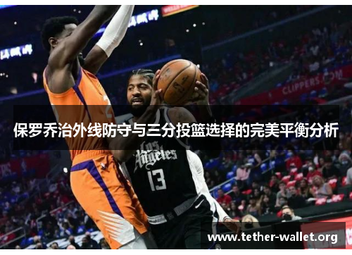 保罗乔治外线防守与三分投篮选择的完美平衡分析