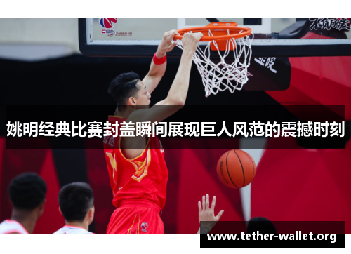 姚明经典比赛封盖瞬间展现巨人风范的震撼时刻