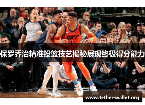 保罗乔治精准投篮技艺揭秘展现终极得分能力
