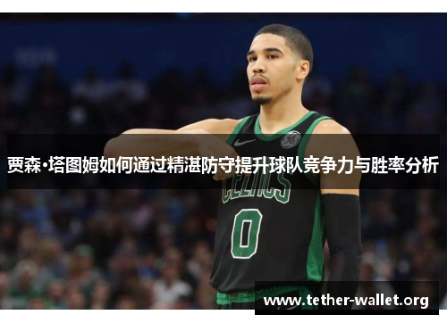 贾森·塔图姆如何通过精湛防守提升球队竞争力与胜率分析
