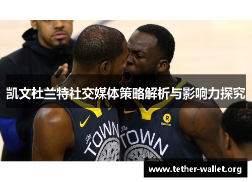 凯文杜兰特社交媒体策略解析与影响力探究