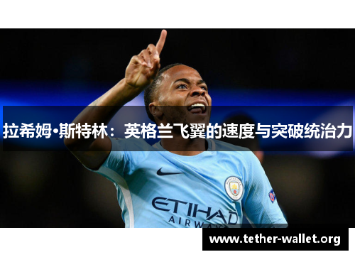 拉希姆·斯特林：英格兰飞翼的速度与突破统治力