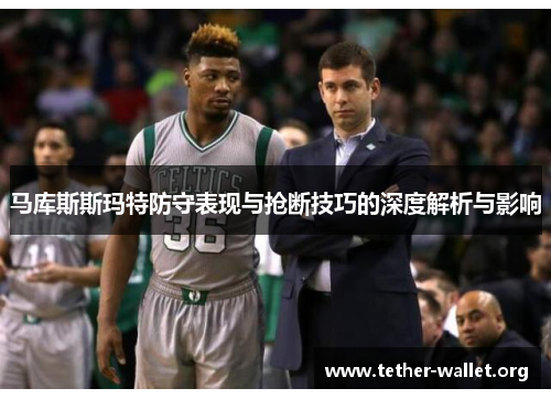 马库斯斯玛特防守表现与抢断技巧的深度解析与影响