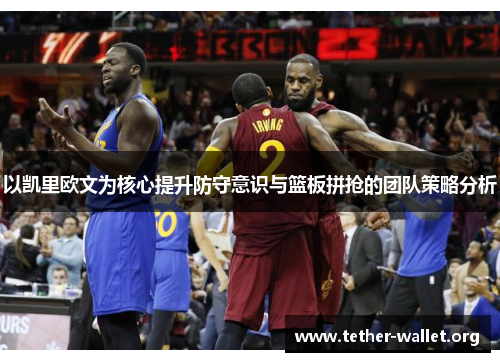 以凯里欧文为核心提升防守意识与篮板拼抢的团队策略分析