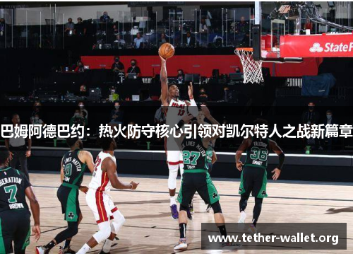 巴姆阿德巴约：热火防守核心引领对凯尔特人之战新篇章