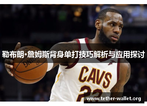 勒布朗·詹姆斯背身单打技巧解析与应用探讨