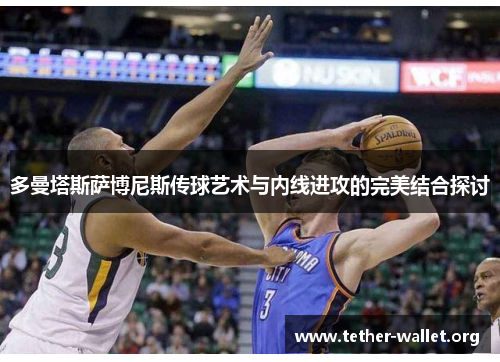 多曼塔斯萨博尼斯传球艺术与内线进攻的完美结合探讨