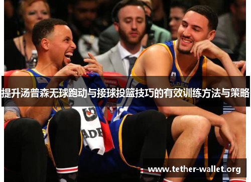 提升汤普森无球跑动与接球投篮技巧的有效训练方法与策略