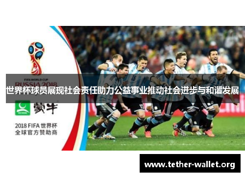 世界杯球员展现社会责任助力公益事业推动社会进步与和谐发展