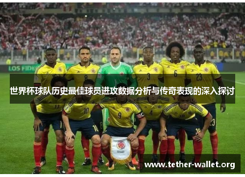 世界杯球队历史最佳球员进攻数据分析与传奇表现的深入探讨