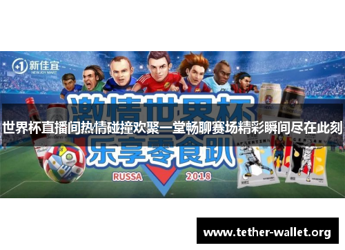 世界杯直播间热情碰撞欢聚一堂畅聊赛场精彩瞬间尽在此刻
