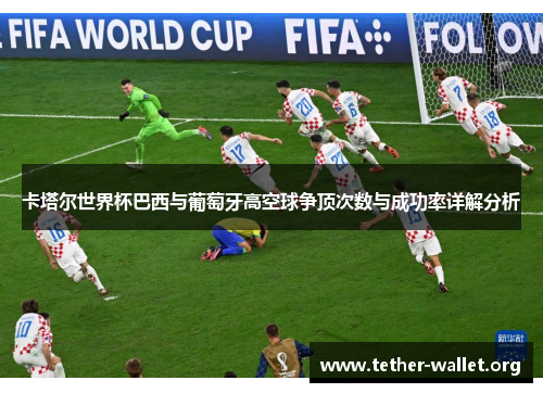 卡塔尔世界杯巴西与葡萄牙高空球争顶次数与成功率详解分析