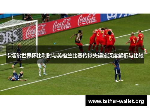 卡塔尔世界杯比利时与英格兰比赛传球失误率深度解析与比较