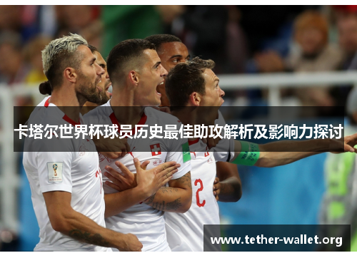 卡塔尔世界杯球员历史最佳助攻解析及影响力探讨
