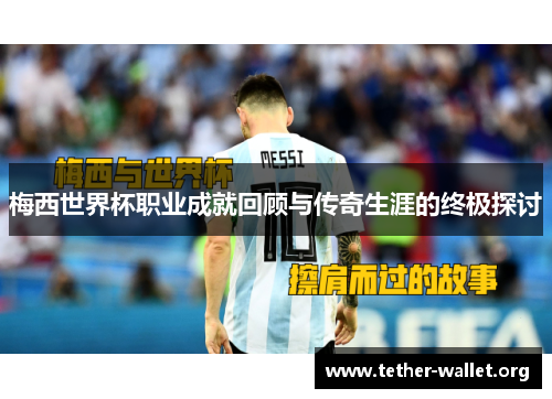 梅西世界杯职业成就回顾与传奇生涯的终极探讨