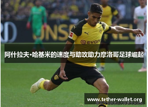阿什拉夫·哈基米的速度与助攻助力摩洛哥足球崛起