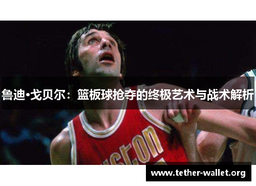 鲁迪·戈贝尔：篮板球抢夺的终极艺术与战术解析