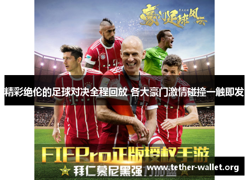 精彩绝伦的足球对决全程回放 各大豪门激情碰撞一触即发