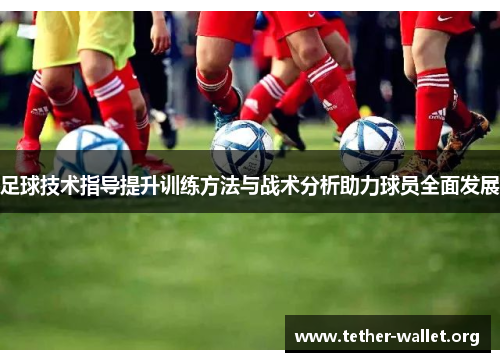 足球技术指导提升训练方法与战术分析助力球员全面发展