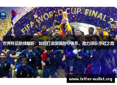 世界杯后防线解析：如何打造坚固防守体系，助力球队夺冠之路