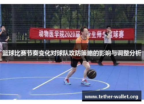篮球比赛节奏变化对球队攻防策略的影响与调整分析