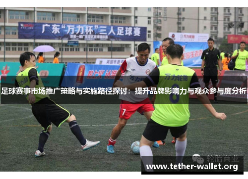 足球赛事市场推广策略与实施路径探讨：提升品牌影响力与观众参与度分析