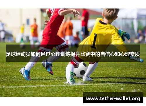 足球运动员如何通过心理训练提升比赛中的自信心和心理素质