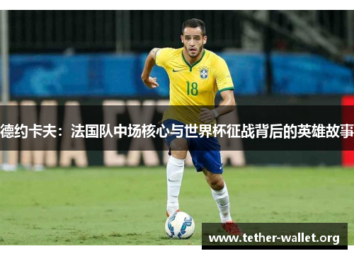 德约卡夫：法国队中场核心与世界杯征战背后的英雄故事