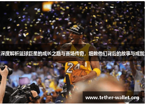 深度解析篮球巨星的成长之路与赛场传奇，细数他们背后的故事与成就