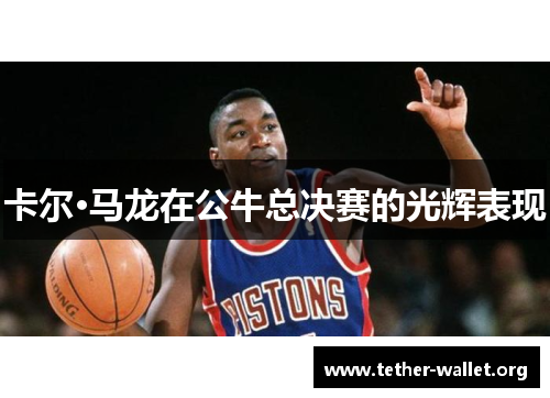 卡尔·马龙在公牛总决赛的光辉表现