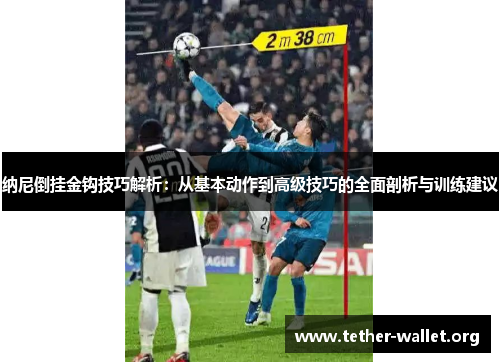 纳尼倒挂金钩技巧解析：从基本动作到高级技巧的全面剖析与训练建议
