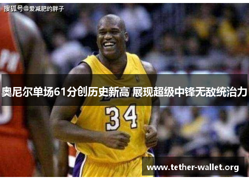 奥尼尔单场61分创历史新高 展现超级中锋无敌统治力