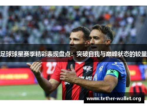 足球球星赛季精彩表现盘点：突破自我与巅峰状态的较量