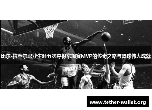 比尔·拉塞尔职业生涯五次夺得常规赛MVP的传奇之路与篮球伟大成就