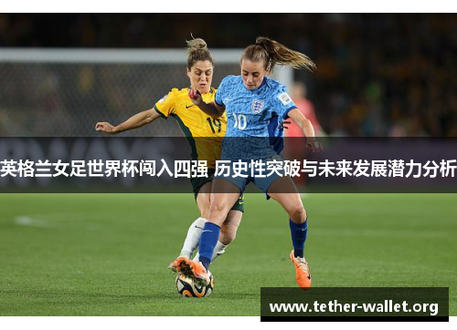 英格兰女足世界杯闯入四强 历史性突破与未来发展潜力分析