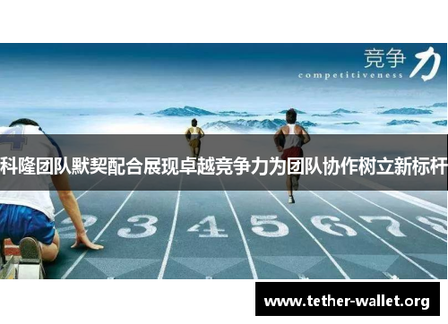 科隆团队默契配合展现卓越竞争力为团队协作树立新标杆