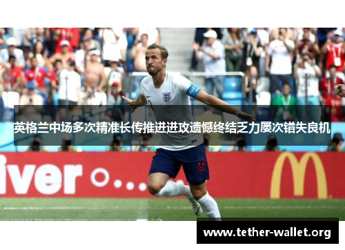 英格兰中场多次精准长传推进进攻遗憾终结乏力屡次错失良机