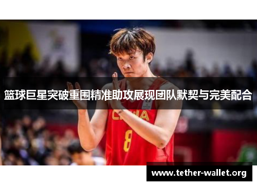 篮球巨星突破重围精准助攻展现团队默契与完美配合