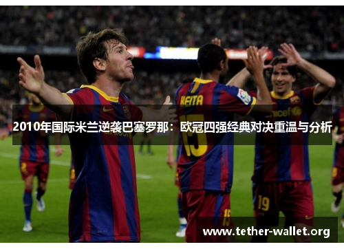 2010年国际米兰逆袭巴塞罗那：欧冠四强经典对决重温与分析